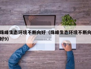 珠峰生态环境不断向好（珠峰生态环境不断向好9）