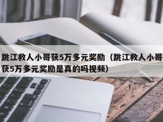 跳江救人小哥获5万多元奖励（跳江救人小哥获5万多元奖励是真的吗视频）