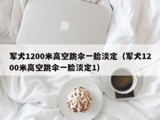 军犬1200米高空跳伞一脸淡定（军犬1200米高空跳伞一脸淡定1）