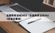 主题教育活动2023（主题教育活动2023全党总要求）