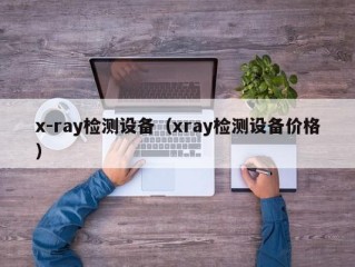 x-ray检测设备（xray检测设备价格）