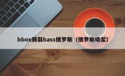 bbox撕裂bass俄罗斯（俄罗斯喷浆）