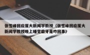 张雪峰回应厦大新闻学教授（张雪峰回应厦大新闻学教授晚上睡觉磨牙是咋回事）