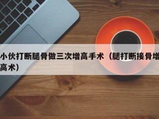 小伙打断腿骨做三次增高手术（腿打断接骨增高术）