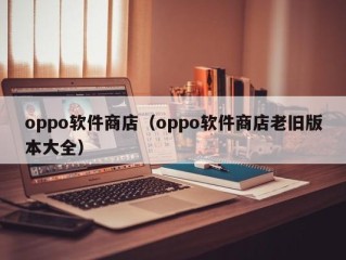 oppo软件商店（oppo软件商店老旧版本大全）