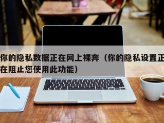 你的隐私数据正在网上裸奔（你的隐私设置正在阻止您使用此功能）