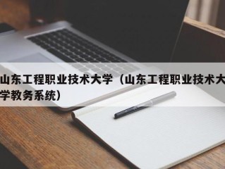 山东工程职业技术大学（山东工程职业技术大学教务系统）