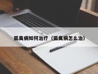 狐臭病如何治疗（狐臭病怎么治）