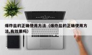 爆炸盐的正确使用方法（爆炸盐的正确使用方法,有效果吗）