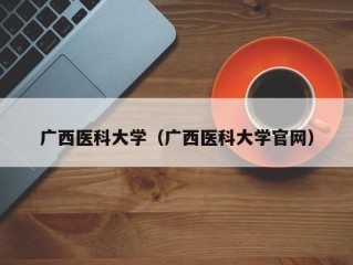 广西医科大学（广西医科大学官网）