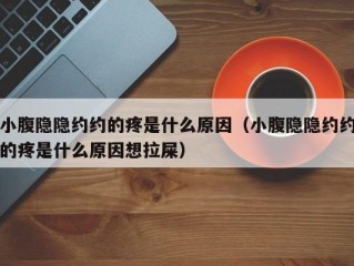 小腹隐隐约约的疼是什么原因（小腹隐隐约约的疼是什么原因想拉屎）