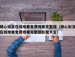 锦心似玉在线观看免费观看完整版（锦心似玉在线观看免费观看完整版影视大全）