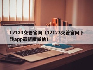 12123交管官网（12123交管官网下载app最新版微信）