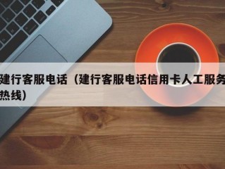 建行客服电话（建行客服电话信用卡人工服务热线）