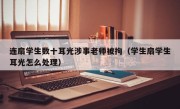 连扇学生数十耳光涉事老师被拘（学生扇学生耳光怎么处理）