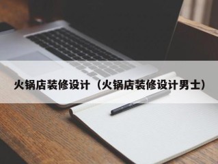 火锅店装修设计（火锅店装修设计男士）