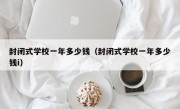 封闭式学校一年多少钱（封闭式学校一年多少钱i）