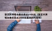 张艺兴演唱会票价高达2580元（张艺兴演唱会票价高达2580元是真的吗视频）