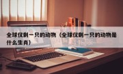 全球仅剩一只的动物（全球仅剩一只的动物是什么生肖）