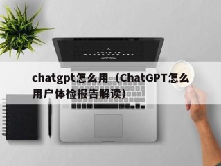 chatgpt怎么用（ChatGPT怎么用户体检报告解读）