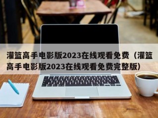 灌篮高手电影版2023在线观看免费（灌篮高手电影版2023在线观看免费完整版）