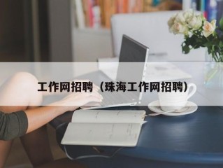 工作网招聘（珠海工作网招聘）