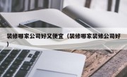 装修哪家公司好又便宜（装修哪家装修公司好）