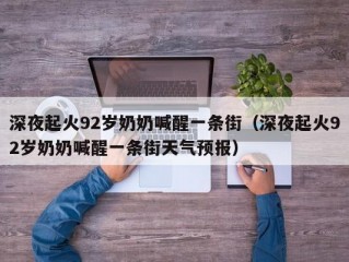 深夜起火92岁奶奶喊醒一条街（深夜起火92岁奶奶喊醒一条街天气预报）