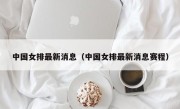 中国女排最新消息（中国女排最新消息赛程）