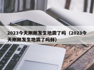 2023今天刚刚发生地震了吗（2023今天刚刚发生地震了吗鲜）