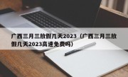 广西三月三放假几天2023（广西三月三放假几天2023高速免费吗）