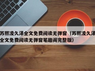 苏熙凌久泽全文免费阅读无弹窗（苏熙凌久泽全文免费阅读无弹窗笔趣阁完整版）