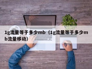 1g流量等于多少mb（1g流量等于多少mb流量移动）