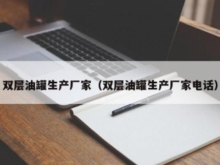 双层油罐生产厂家（双层油罐生产厂家电话）