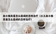 血小板高是怎么造成的怎样治疗（小儿血小板高是怎么造成的怎样治疗）