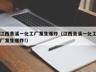 江西贵溪一化工厂发生爆炸（江西贵溪一化工厂发生爆炸!）