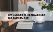 华为watch4系列（华为WATCH4系列手表迎鸿蒙4升级）