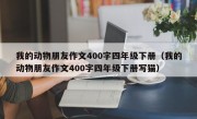 我的动物朋友作文400字四年级下册（我的动物朋友作文400字四年级下册写猫）