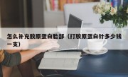 怎么补充胶原蛋白脸部（打胶原蛋白针多少钱一支）