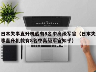 日本失事直升机载有8名中高级军官（日本失事直升机载有8名中高级军官知乎）