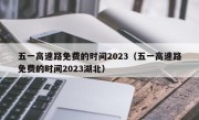 五一高速路免费的时间2023（五一高速路免费的时间2023湖北）