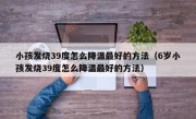 小孩发烧39度怎么降温最好的方法（6岁小孩发烧39度怎么降温最好的方法）