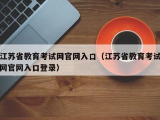 江苏省教育考试网官网入口（江苏省教育考试网官网入口登录）