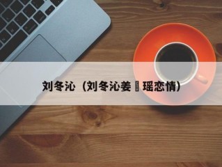 刘冬沁（刘冬沁姜珮瑶恋情）