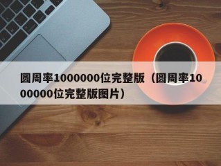 圆周率1000000位完整版（圆周率1000000位完整版图片）