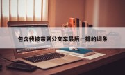 包含我被带到公交车最后一排的词条