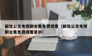 解忧公主电视剧全集免费观看（解忧公主电视剧全集免费观看星辰）