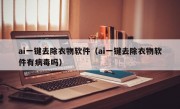 ai一键去除衣物软件（ai一键去除衣物软件有病毒吗）