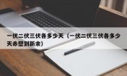 一伏二伏三伏各多少天（一伏二伏三伏各多少天赤壁到新余）