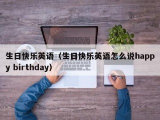 生日快乐英语（生日快乐英语怎么说happy birthday）